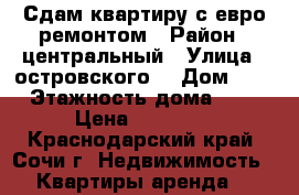 Сдам квартиру с евро ремонтом › Район ­ центральный › Улица ­ островского  › Дом ­ 67 › Этажность дома ­ 14 › Цена ­ 13 000 - Краснодарский край, Сочи г. Недвижимость » Квартиры аренда   